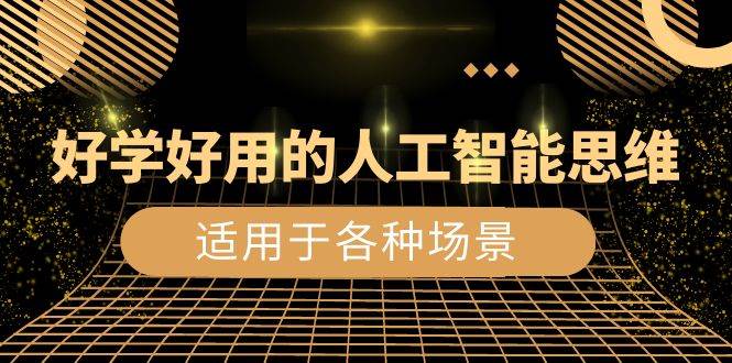（8449期）好学好用的-人工智能思维：生活/工作/娱乐/适用于各种场景（56节视频课）-赛德副业库