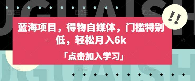 蓝海项目,得物自媒体,门槛特别低,轻松月入6k-赛德副业库