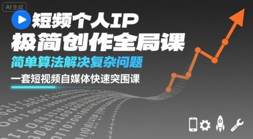 短视频个人IP极简创作全局课,简单算法解决复杂问题,一套短视频自媒体快速突围课-赛德副业库
