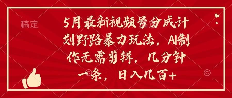 （10488期）5月最新视频号分成计划野路暴力玩法，ai制作，无需剪辑。几分钟一条，…-赛德副业库