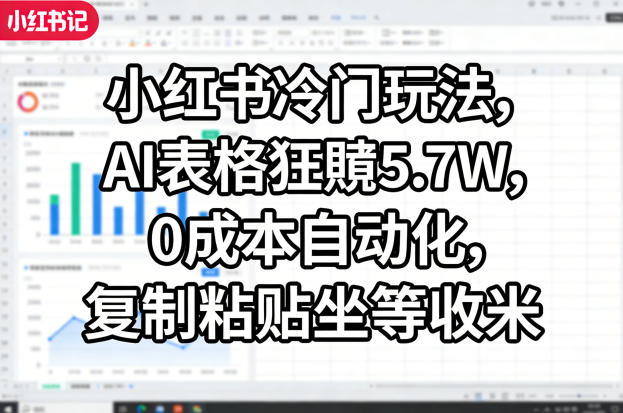 小红书冷门玩法，AI表格狂賺5.7W，0成本自动化，复制粘贴坐等收米-赛德副业库