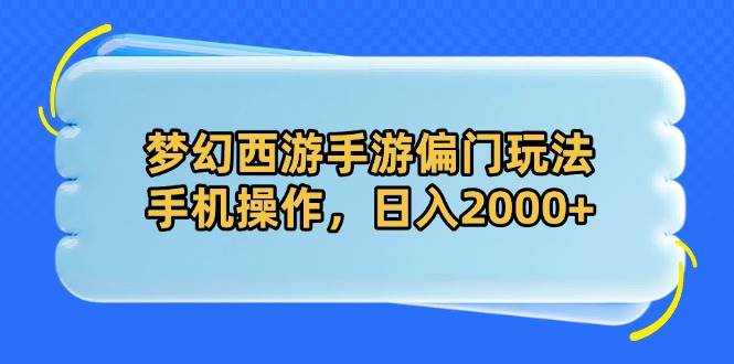 （14479期）梦幻西游手游偏门玩法，手机操作，日入2000+-赛德副业库