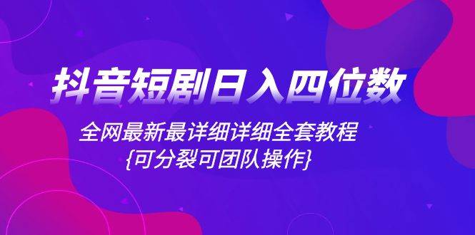 （8027期）抖音短剧日入四位数，全网最新最详细详细全套教程{可分裂可团队操作}-赛德副业库
