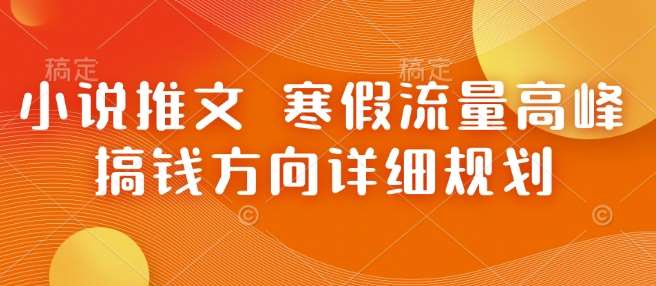 小说推文 寒假流量高峰 搞钱方向详细规划-赛德副业库