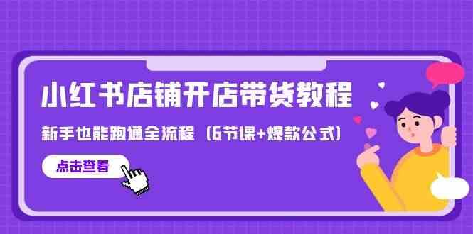 最新小红书店铺开店带货教程，新手也能跑通全流程（6节课+爆款公式）-赛德副业库