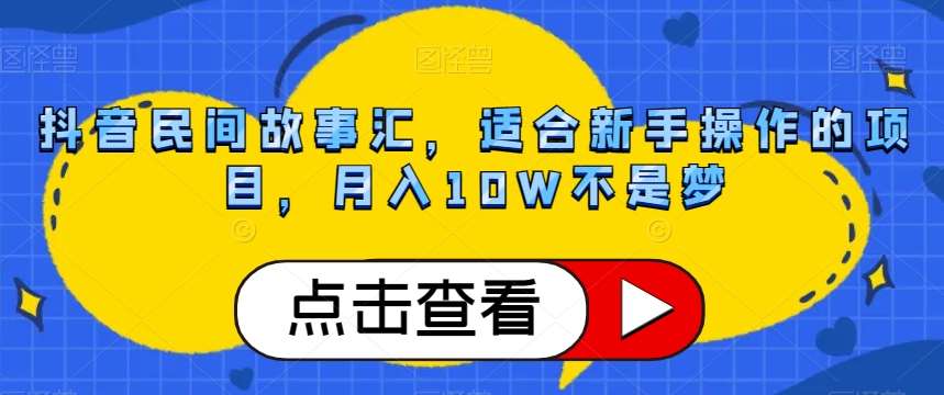 抖音民间故事汇，适合新手操作的项目，月入10W不是梦【揭秘】-赛德副业库