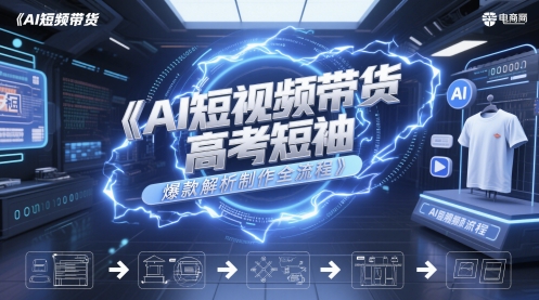 AI短视频带货高考短袖爆款解析制作全流程-赛德副业库