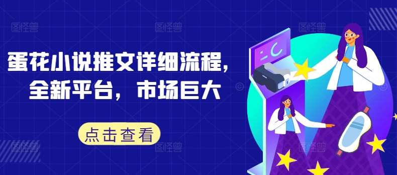 蛋花小说推文详细流程，全新平台，市场巨大-赛德副业库