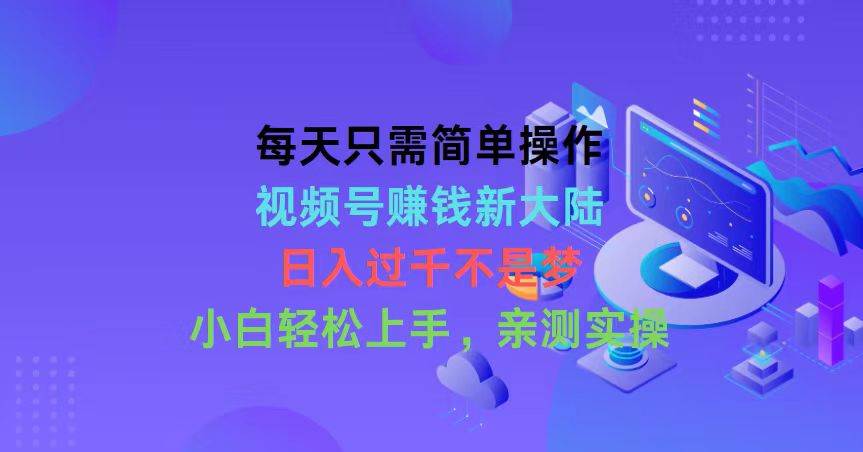 （10290期）每天只需简单操作，视频号赚钱新大陆，日入过千不是梦，小白轻松上手，…-赛德副业库