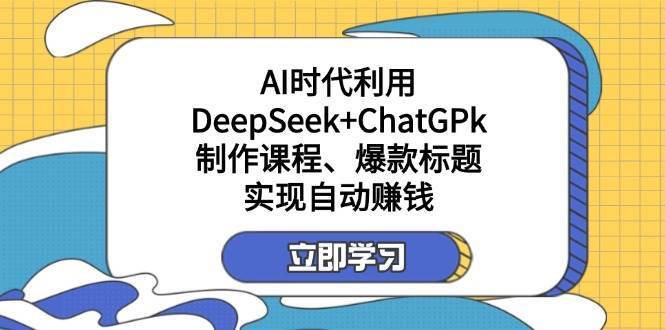某公众号付费文章:AI时代利用DeepSeek+ChatGPk制作课程、爆款标题,实现自动赚钱-赛德副业库