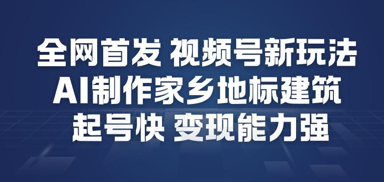 全网首发，视频号新玩法，AI制作家乡地标建筑，起号快，变现能力强-赛德副业库