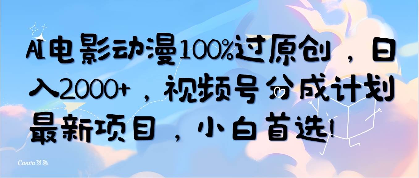 （10052期）AI电影动漫100%过原创，日入2000+，视频号分成计划最新项目，小白首选！-赛德副业库