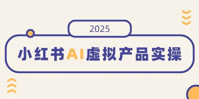 (14514期)小红书AI虚拟产品实操,开店、发布、提高销量,细节决定成败,月入5位数-赛德副业库