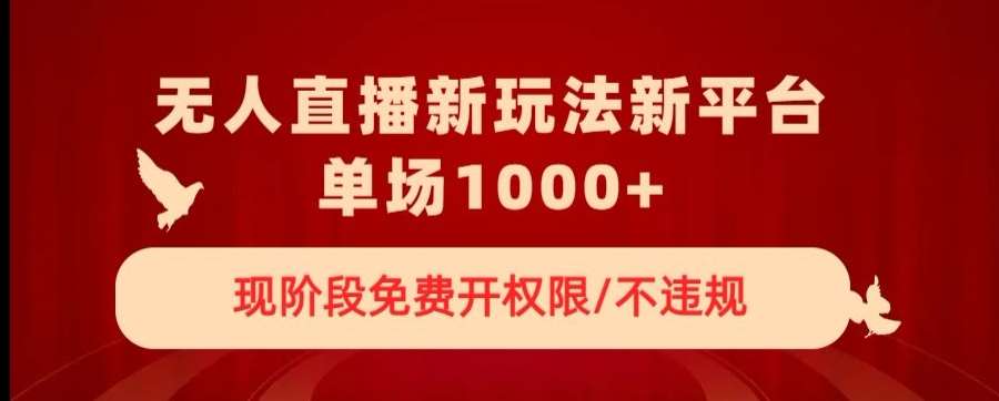 无人直播新平台新玩法，现阶段免费开授权，不违规，单场收入1000+【揭秘】-赛德副业库