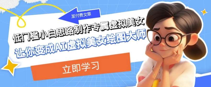 某公众号付费文章：低门槛小白思路制作专属虚拟美女让你变成AI虚拟美女绘图大师-赛德副业库