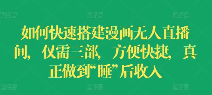 如何快速搭建漫画无人直播间，仅需三部，方便快捷，真正做到“睡”后收入【揭秘】-赛德副业库