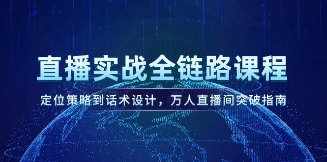 直播实战全链路课程，定位策略到话术设计，万人直播间突破指南-赛德副业库