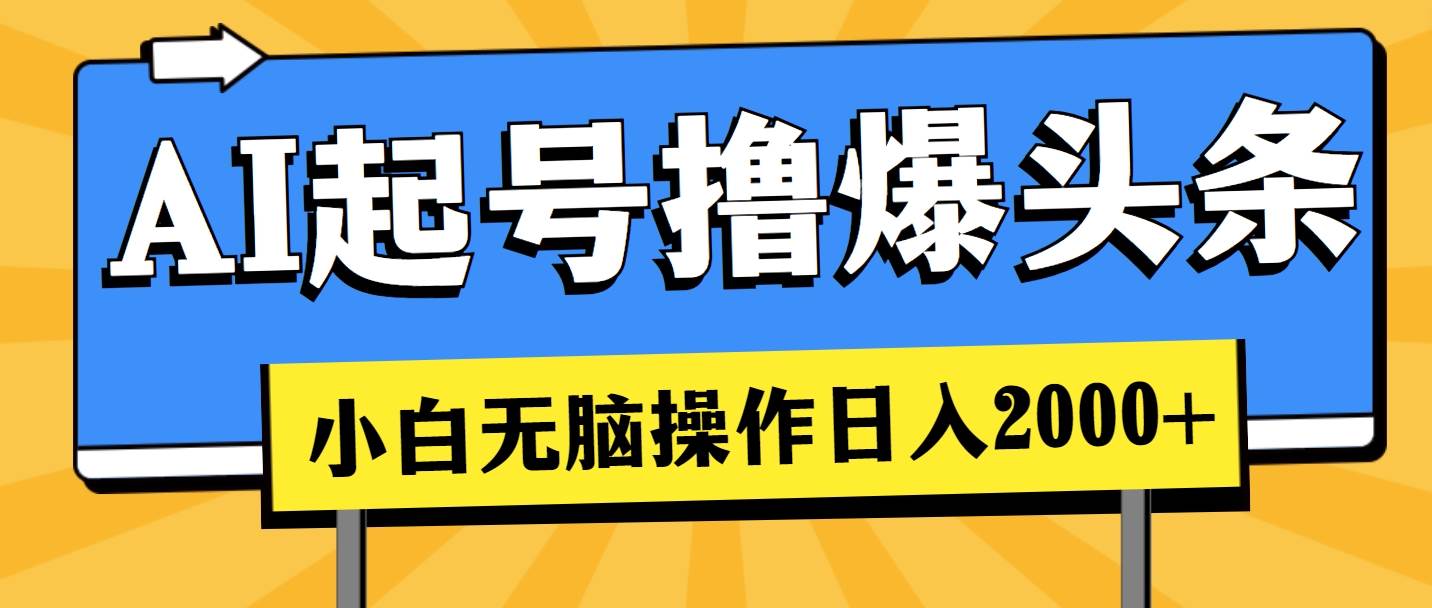 （11008期）AI起号撸爆头条，小白也能操作，日入2000+-赛德副业库
