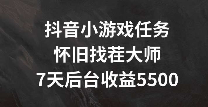 抖音小游戏任务,怀旧找茬,7天收入5500+【揭秘】-赛德副业库