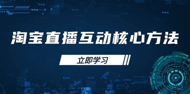 （14128期）淘宝直播互动核心方法，新手入门指南、直播能力提升，新手主播快速突围-赛德副业库