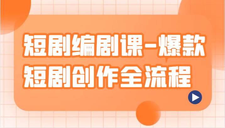 短剧编剧课-爆款短剧创作全流程，涵盖几乎所有短剧创作相关的知识和技巧-赛德副业库