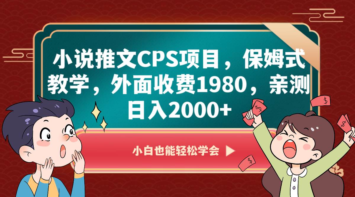 小说推文CPS项目，保姆式教学，外面收费1980，亲测日入2000+-赛德副业库