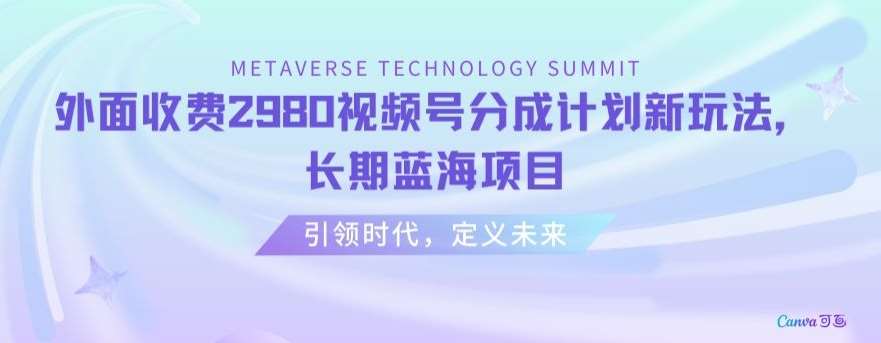 外面收费2980视频号分成计划最新玩法，长期蓝海项目【揭秘】-赛德副业库