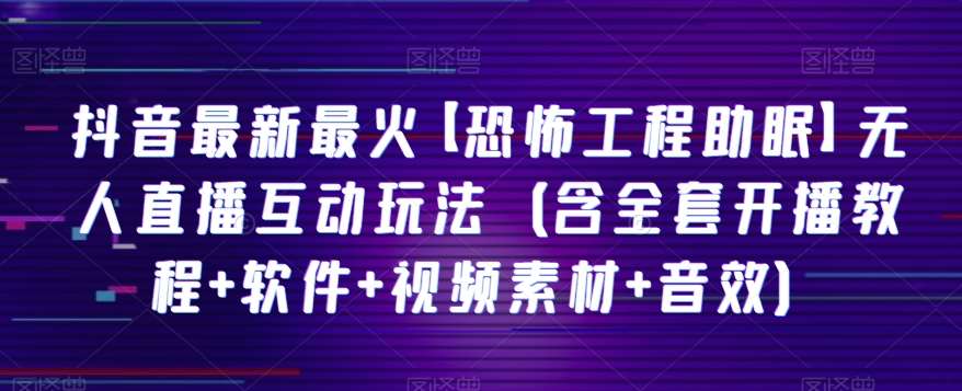 抖音最新最火【恐怖工程助眠】无人直播互动玩法（含全套开播教程+软件+视频素材+音效）-赛德副业库