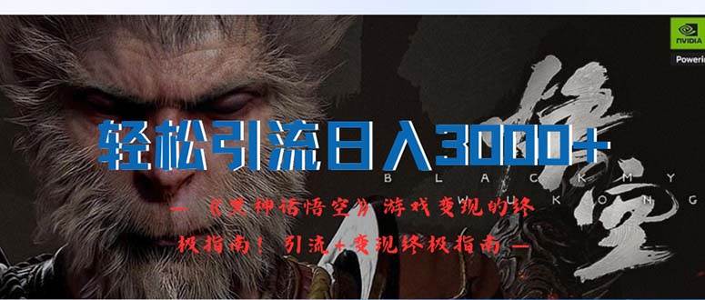 （12335期）轻松引流日入3000+：《黑神话悟空》游戏变现的终极指南！引流+变现终极…-赛德副业库