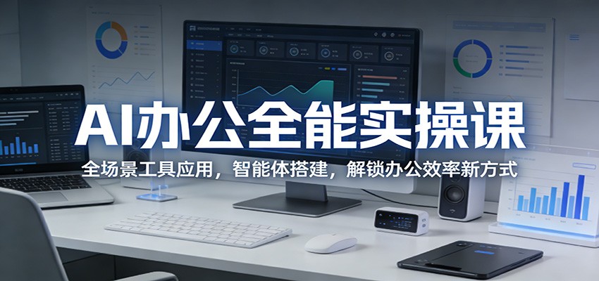 AI办公全能实操课：全场景工具应用，智能体搭建，解锁办公效率新方式-赛德副业库