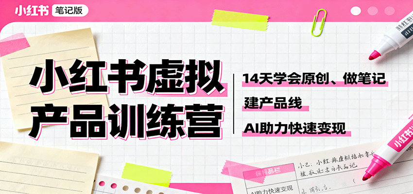 小红书虚拟产品训练营：14天学会原创、做笔记、建产品线，AI助力快速变现-赛德副业库