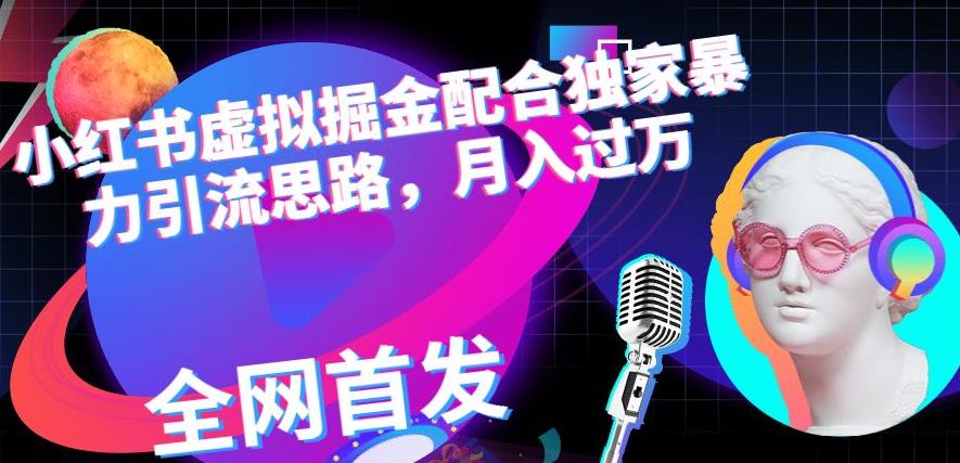 小红书虚拟掘金配合独家首发暴力引流思路，月入过万【揭秘】-赛德副业库