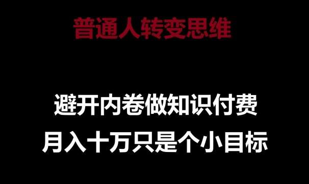 普通人转变思维，避开内卷做知识付费，月入十万只是一个小目标【揭秘】-赛德副业库