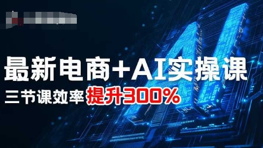 最新电商+AI实操课，三节课效率提升300%-赛德副业库