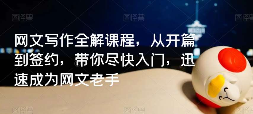 网文写作全解课程,从开篇到签约,带你尽快入门,迅速成为网文老手-赛德副业库