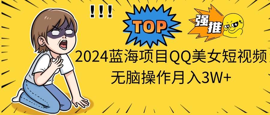（10862期）2024蓝海项目QQ美女短视频无脑操作月入3W+-赛德副业库