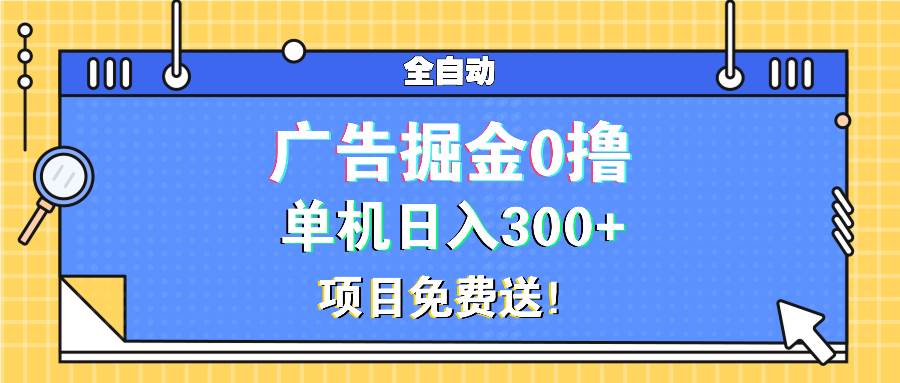 （13585期）广告掘金0撸项目免费送，单机日入300+-赛德副业库