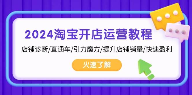 (13300期)2024淘宝开店运营教程:店铺诊断/直通车/引力魔方/提升店铺销量/快速盈利-赛德副业库