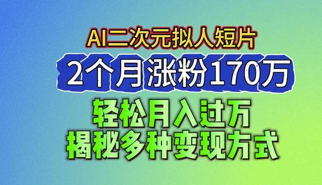 2024最新蓝海AI生成二次元拟人短片，2个月涨粉170万，揭秘多种变现方式【揭秘】-赛德副业库