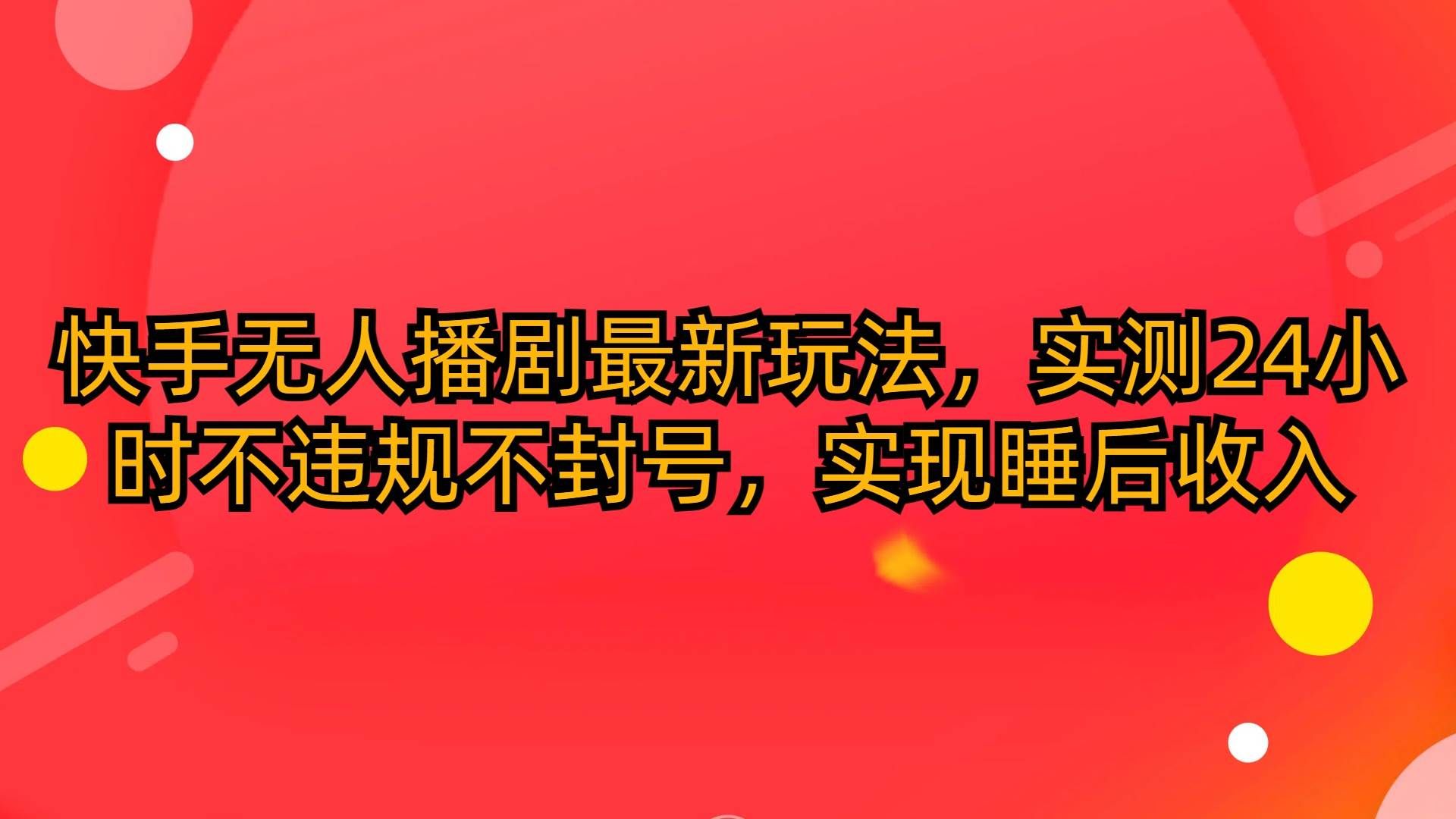 （10068期）快手无人播剧最新玩法，实测24小时不违规不封号，实现睡后收入-赛德副业库