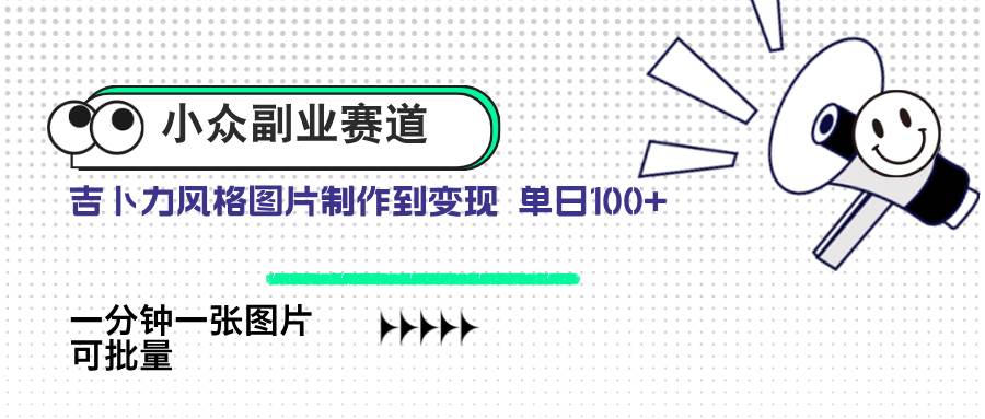 （14515期）小众副业赛道 吉卜力图片售卖 单日100+ AI一键生成-赛德副业库