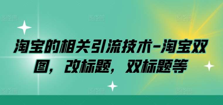 淘宝的相关引流技术-淘宝双图，改标题，双标题等-赛德副业库