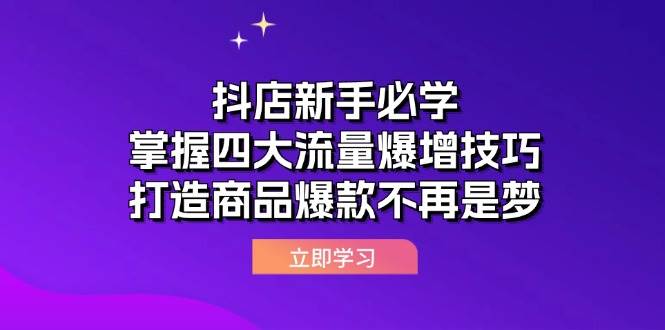 （12631期）抖店新手必学：掌握四大流量爆增技巧，打造商品爆款不再是梦-赛德副业库