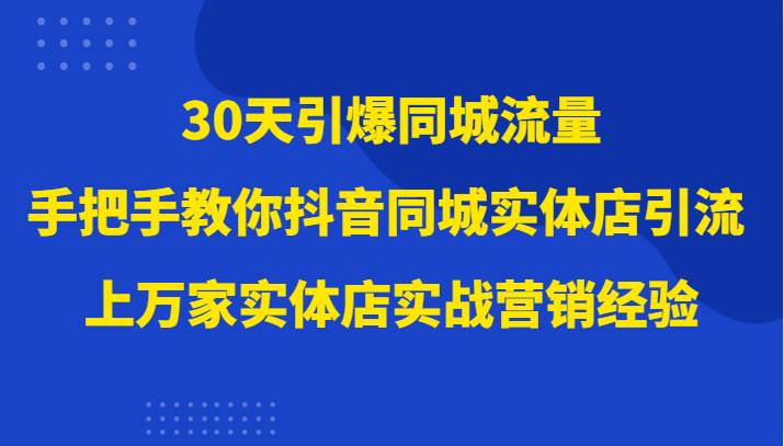 30天引爆同城流量，上万家实体店实战营销经验大佬手把手教你抖音同城实体店引流-赛德副业库