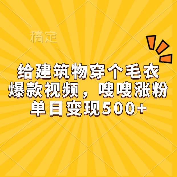 给建筑物穿个毛衣，爆款视频，嗖嗖涨粉，单日变现500+-赛德副业库