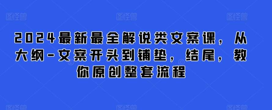 2024最新最全解说类文案课,从大纲-文案开头到铺垫,结尾,教你原创整套流程-赛德副业库