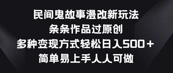 民间鬼故事漫改新玩法，条条作品过原创，多种变现方式，简单易上手人人可做【揭秘】-赛德副业库
