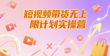 短视频带货无上限计划实操营，新人短视频带货工具流养号破播文案运营篇课程-赛德副业库