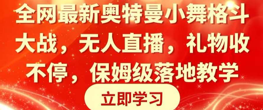 全网最新奥特曼小舞格斗大战，无人直播，礼物收不停，保姆级落地教学【揭秘】-赛德副业库