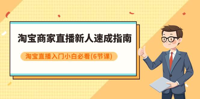 （7861期）淘宝商家直播新人速成指南，淘宝直播入门小白必看（6节课）-赛德副业库